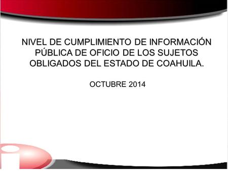 NIVEL DE CUMPLIMIENTO DE INFORMACIÓN PÚBLICA DE OFICIO DE LOS SUJETOS OBLIGADOS DEL ESTADO DE COAHUILA. OCTUBRE 2014.