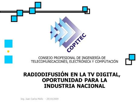 Ing. Juan Carlos Mollo - 29/10/2009 CONSEJO PROFESIONAL DE INGENIERÍA DE TELECOMUNICACIONES, ELECTRÓNICA Y COMPUTACIÓN RADIODIFUSIÓN EN LA TV DIGITAL,
