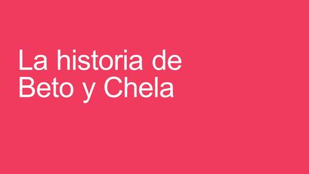 La historia de Beto y Chela. Beto y Chela eran estudiantes en la clase de español de Profe Addleman.