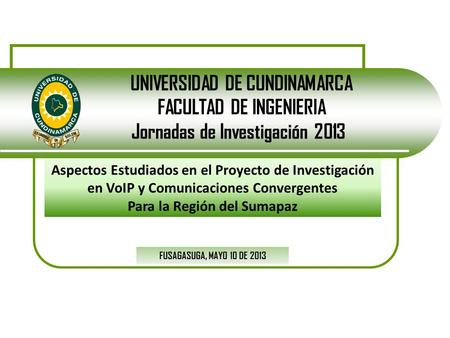 UNIVERSIDAD DE CUNDINAMARCA FACULTAD DE INGENIERIA Jornadas de Investigación 2013 FUSAGASUGA, MAYO 10 DE 2013 Aspectos Estudiados en el Proyecto de Investigación.