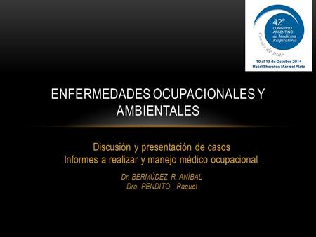 Discusión y presentación de casos Informes a realizar y manejo médico ocupacional. Dr. BERMÚDEZ R. ANÍBAL Dra. PENDITO, Raquel ENFERMEDADES OCUPACIONALES.