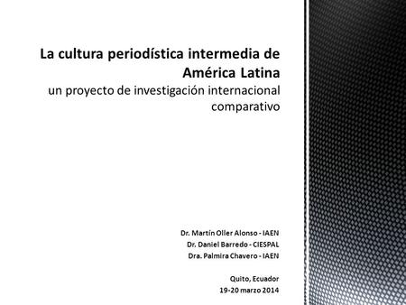 Dr. Martín Oller Alonso - IAEN Dr. Daniel Barredo - CIESPAL Dra. Palmira Chavero - IAEN Quito, Ecuador 19-20 marzo 2014.