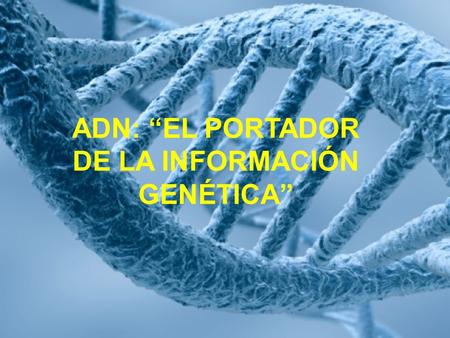ADN: “EL PORTADOR DE LA INFORMACIÓN GENÉTICA”