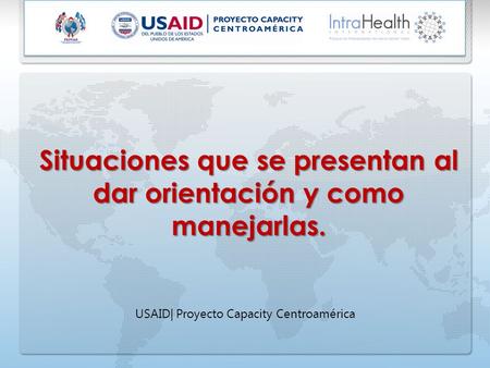 Situaciones que se presentan al dar orientación y como manejarlas. USAID| Proyecto Capacity Centroamérica.