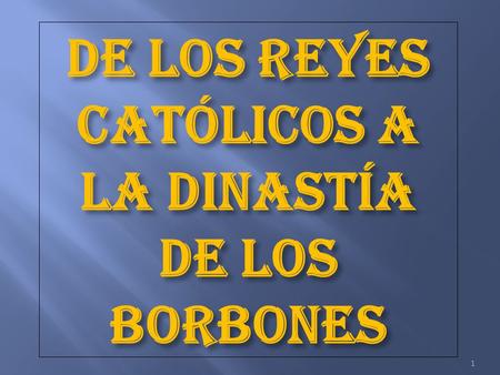 DE LOS REYES CATÓLICOS A LA DINASTÍA DE LOS BORBONES