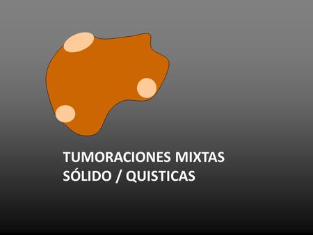 TUMORACIONES MIXTAS SÓLIDO / QUISTICAS.