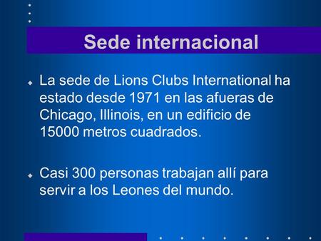 Sede internacional u La sede de Lions Clubs International ha estado desde 1971 en las afueras de Chicago, Illinois, en un edificio de 15000 metros cuadrados.