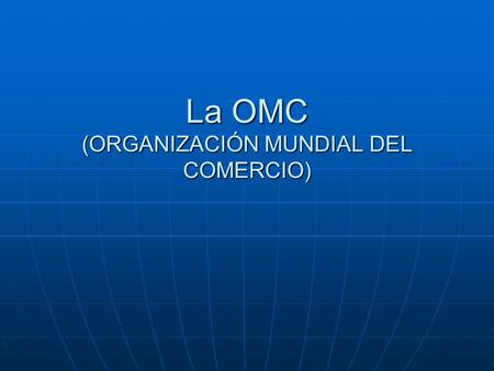 La OMC (ORGANIZACIÓN MUNDIAL DEL COMERCIO)