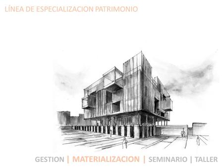 LÍNEA DE ESPECIALIZACION PATRIMONIO GESTION | MATERIALIZACION | SEMINARIO | TALLER.