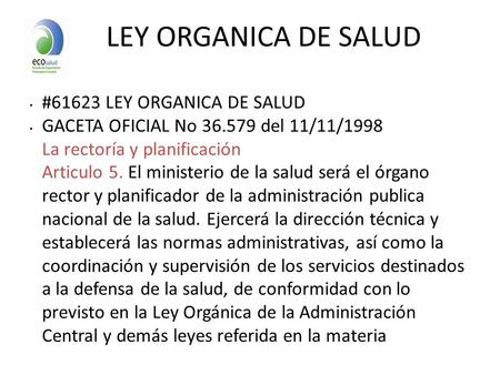 LEY ORGANICA DE SALUD #61623 LEY ORGANICA DE SALUD GACETA OFICIAL No 36.579 del 11/11/1998 La rectoría y planificación Articulo 5. El ministerio de la.