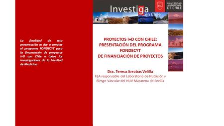 La finalidad de esta presentación es dar a conocer el programa FONDECYT para la financiación de proyectos I+D con Chile a todos los investigadores de la.