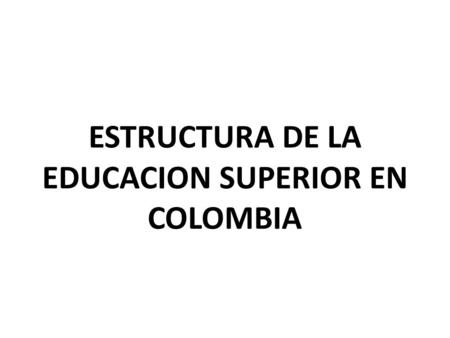 ESTRUCTURA DE LA EDUCACION SUPERIOR EN COLOMBIA