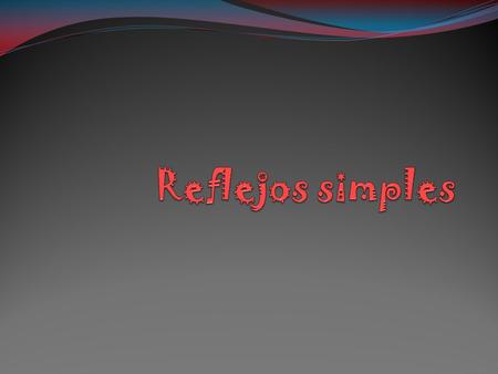 Reflejo simple: la estimulación de un receptor provoca la reacción de un único músculo Los reflejos más simples parten de la médula espinal y según vamos.