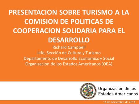 PRESENTACION SOBRE TURISMO A LA COMISION DE POLITICAS DE COOPERACION SOLIDARIA PARA EL DESARROLLO Richard Campbell Jefe, Sección de Cultura y Turismo Departamento.