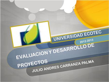 EVALUACION Y DESARROLLO DE PROYECTOS JULIO ANDRES CARRANZA PALMA UNIVERSIDAD ECOTEC 2012-2013.