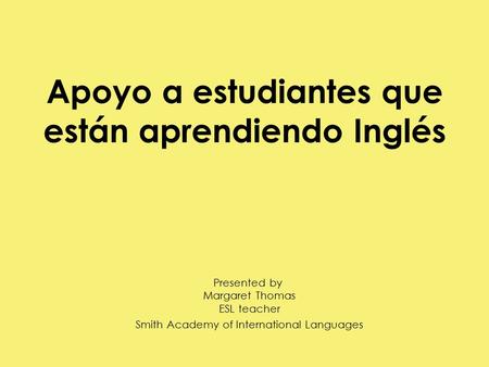 Apoyo a estudiantes que están aprendiendo Inglés Presented by Margaret Thomas ESL teacher Smith Academy of International Languages.