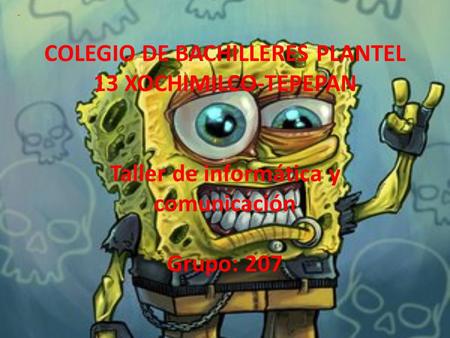 COLEGIO DE BACHILLERES PLANTEL 13 XOCHIMILCO-TEPEPAN Taller de informática y comunicación Grupo: 207.