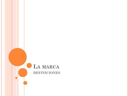 L A MARCA DEFINICIONES. L A M ARCA DEFINCIONES La marca es un seguro de progreso. Es decir, obliga al fabricante a perfeccionarse sin descanso. Este debe.