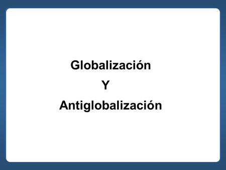 Globalización Y Antiglobalización.