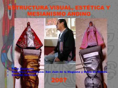ESTRUCTURA VISUAL, ESTÉTICA Y MESIANISMO ANDINO Perú: Ayacucho Republica Dominicana: San Juan de la Maguana y Bahía de Miches Canadá: Montreal 2007.