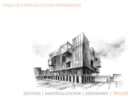 LÍNEA DE ESPECIALIZACION PATRIMONIO GESTION | MATERIALIZACION | SEMINARIO | TALLER.