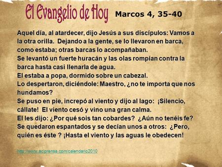 Marcos 4, 35-40 Aquel día, al atardecer, dijo Jesús a sus discípulos: Vamos a la otra orilla. Dejando a la gente, se lo llevaron en barca, como estaba;