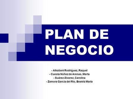 PLAN DE NEGOCIO  Alkabani Rodríguez, Raquel  Cuesta Núñez de Arenas, Marta  Suárez Álvarez, Carolina  Zamora García del Río, Beatriz María.