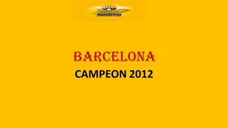 BARCELONA CAMPEON 2012. INDICE.  H ISTORIA  P ANTILLA 2012  C UERPO TÉCNICO  G UGADORES IMPORTANTES.