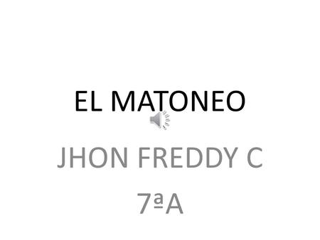 EL MATONEO JHON FREDDY C 7ªA.