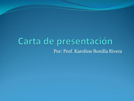 Por: Prof. Karoline Bonilla Rivera. ¿Qué es una carta de presentación? La carta de presentación es la carta que acompaña al resumé.