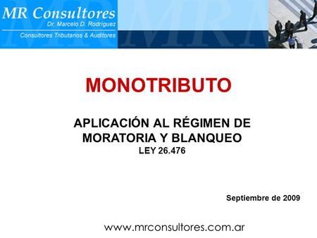 MONOTRIBUTO APLICACIÓN AL RÉGIMEN DE MORATORIA Y BLANQUEO LEY 26.476 Septiembre de 2009 www.mrconsultores.com.ar.
