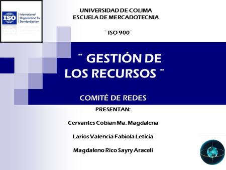 UNIVERSIDAD DE COLIMA ESCUELA DE MERCADOTECNIA ¨ ISO 900¨ ¨ GESTIÓN DE LOS RECURSOS ¨ PRESENTAN: Cervantes Cobian Ma. Magdalena Larios Valencia Fabiola.