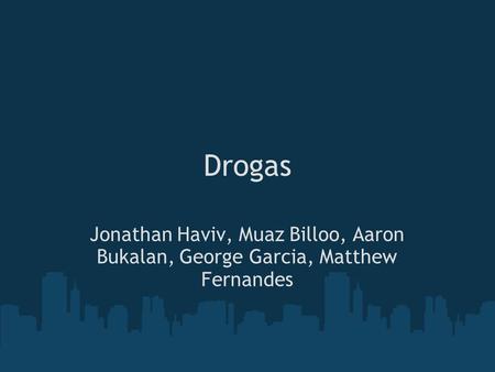 Drogas Jonathan Haviv, Muaz Billoo, Aaron Bukalan, George Garcia, Matthew Fernandes.