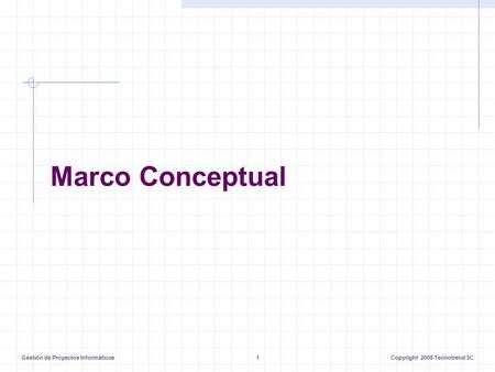 Gestión de Proyectos Informáticos1Copyright 2008 Tecnotrend SC Marco Conceptual.