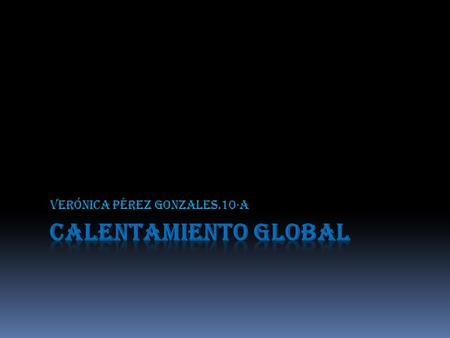 Verónica Pérez gonzales.10·a. ¿Qué es el calentamiento global?  El calentamiento global es un termino utilizado para referirse al fenómeno del aumento.