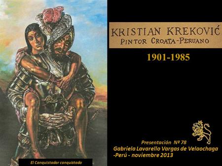 1901-1985 Presentación Nº 78 Gabriela Lavarello Vargas de Velaochaga -Perú - noviembre 2013 El Conquistador conquistado.