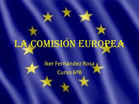 La comisión Europea Iker Fernández Rosa Curso 6ªB.