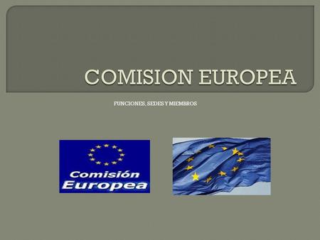 FUNCIONES, SEDES Y MIEMBROS.  BRUSELAS : Es la parte ejecutiva de la Unión Europea, encargado de proponer la legislación y la aplicación de las decisiones,