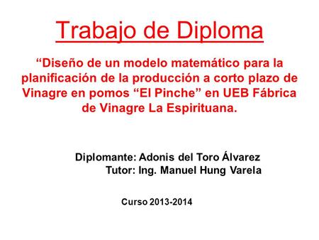 Trabajo de Diploma “Diseño de un modelo matemático para la planificación de la producción a corto plazo de Vinagre en pomos “El Pinche” en UEB Fábrica.