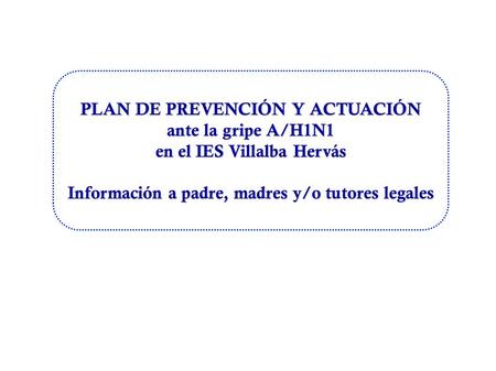 PLAN DE PREVENCIÓN Y ACTUACIÓN ante la gripe A/H1N1 en el IES Villalba Hervás Información a padre, madres y/o tutores legales.