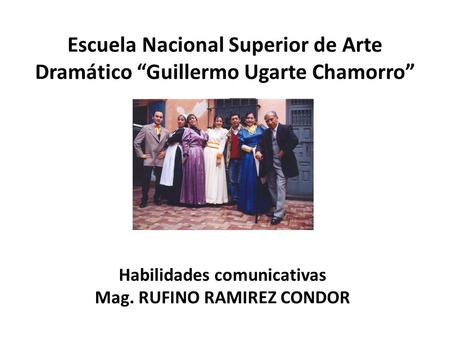 Escuela Nacional Superior de Arte Dramático “Guillermo Ugarte Chamorro” Habilidades comunicativas Mag. RUFINO RAMIREZ CONDOR.