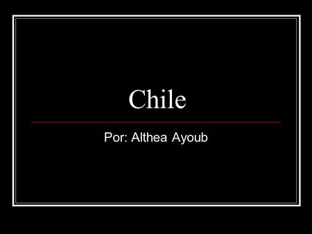 Chile Por: Althea Ayoub.
