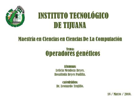 INSTITUTO TECNOLÓGICO DE TIJUANA Maestría en Ciencias en Ciencias De La Computación Tema: Operadores genéticos Alumnas: Leticia Mendoza Reyes. Rosalinda.