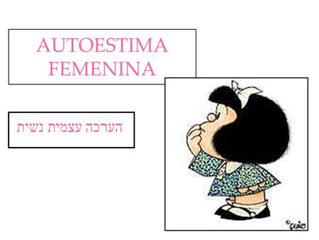 AUTOESTIMA FEMENINA הערכה עצמית נשית. A medida que envejecemos, las mujeres ganamos peso. Esto ocurre porque acumulamos mucha información en nuestra cabeza.