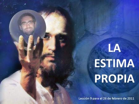 LA ESTIMA PROPIA Lección 9 para el 26 de febrero de 2011.