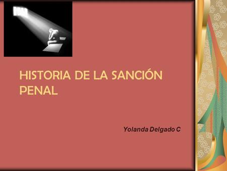 HISTORIA DE LA SANCIÓN PENAL Yolanda Delgado C. La horda primitiva: organización y control- integridad y seguridad para la subsistencia (la figura del.