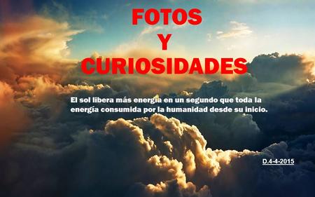 www.vitanoblepowerpoints.net FOTOS Y CURIOSIDADES D.4-4-2015 El sol libera más energía en un segundo que toda la energía consumida por la humanidad desde.