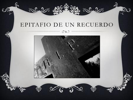 EPITAFIO DE UN RECUERDO. DICEN QUE HAY UN RECUERDO MORIBUNDO…