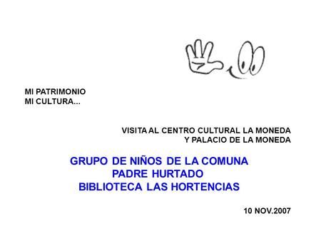 MI PATRIMONIO MI CULTURA... VISITA AL CENTRO CULTURAL LA MONEDA Y PALACIO DE LA MONEDA GRUPO DE NIÑOS DE LA COMUNA PADRE HURTADO BIBLIOTECA LAS HORTENCIAS.