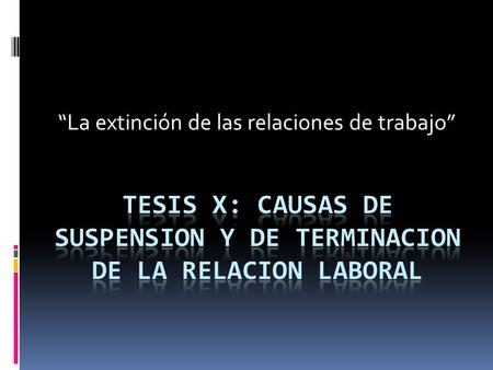 Tesis x: causas de suspension y de terminacion de la relacion laboral